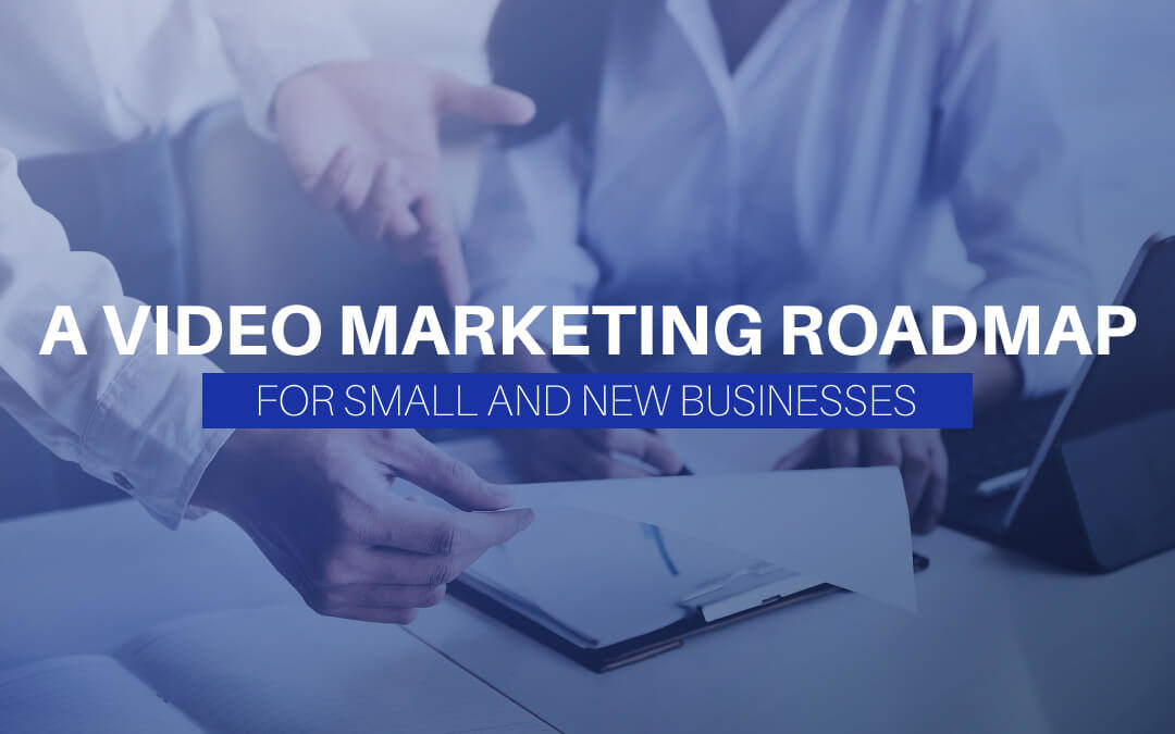 A Video Marketing Roadmap For Small And New Businesses