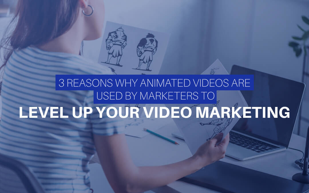 3 Reasons Why Animated Videos Are Used By Marketers To Level Up Your Video Marketing