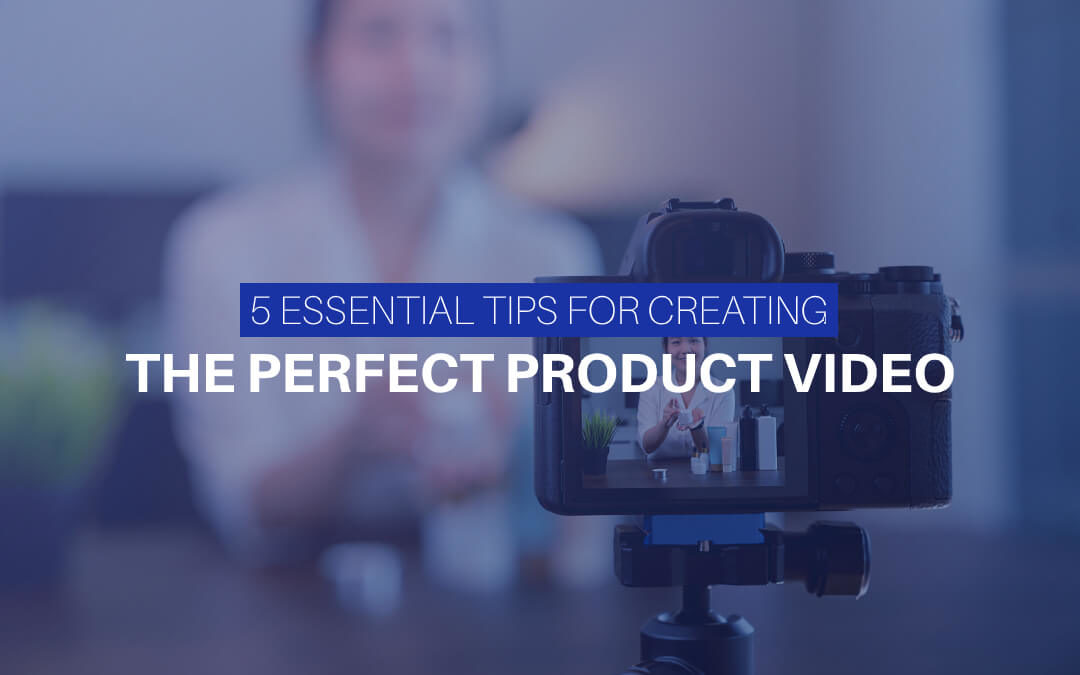 5 Essential Tips For Creating The Perfect Product Video