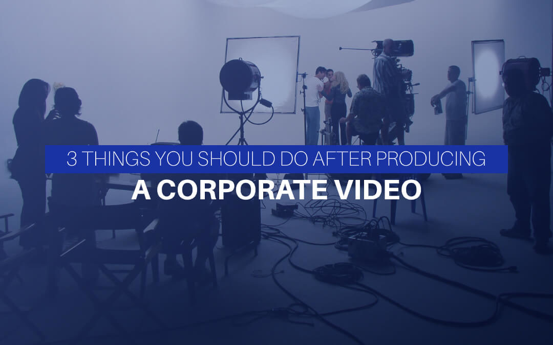 3 Things You Should Do After Producing A Corporate Video