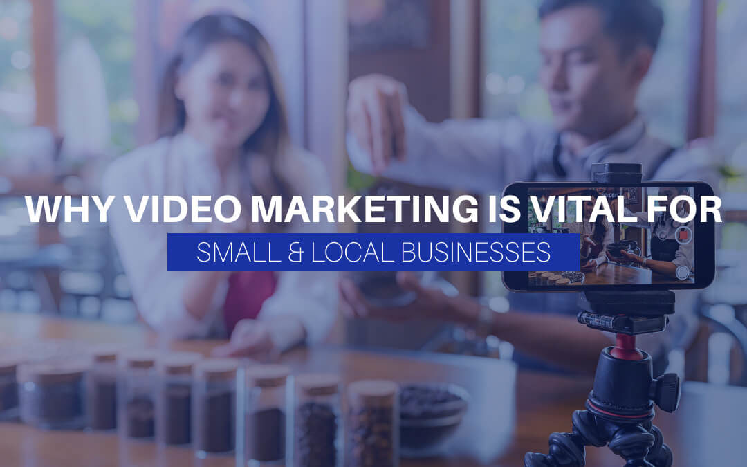Why Video Marketing Is Vital For Small & Local Businesses
