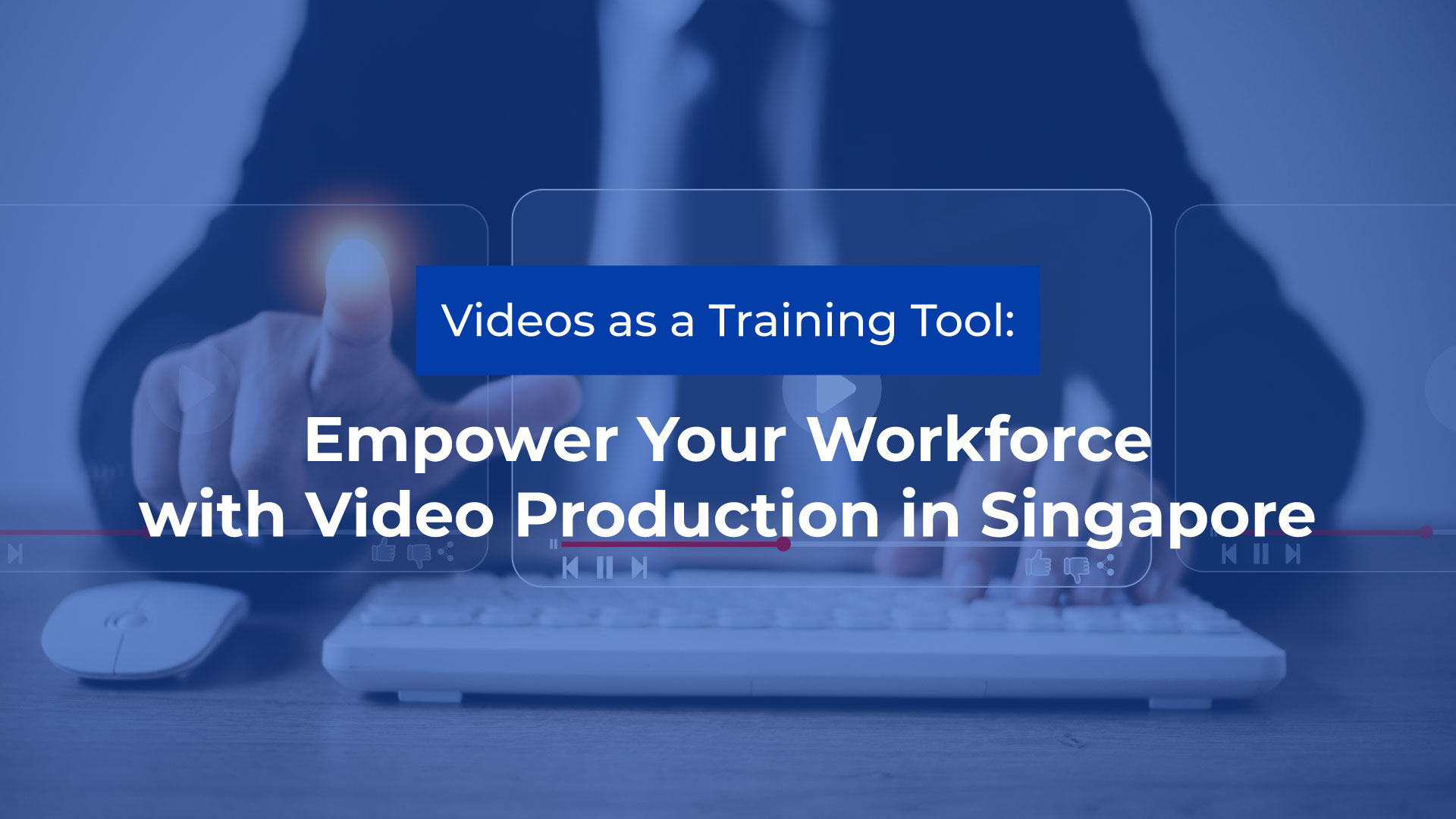 Videos as training tool empower your workforce with Video Production in Singapore