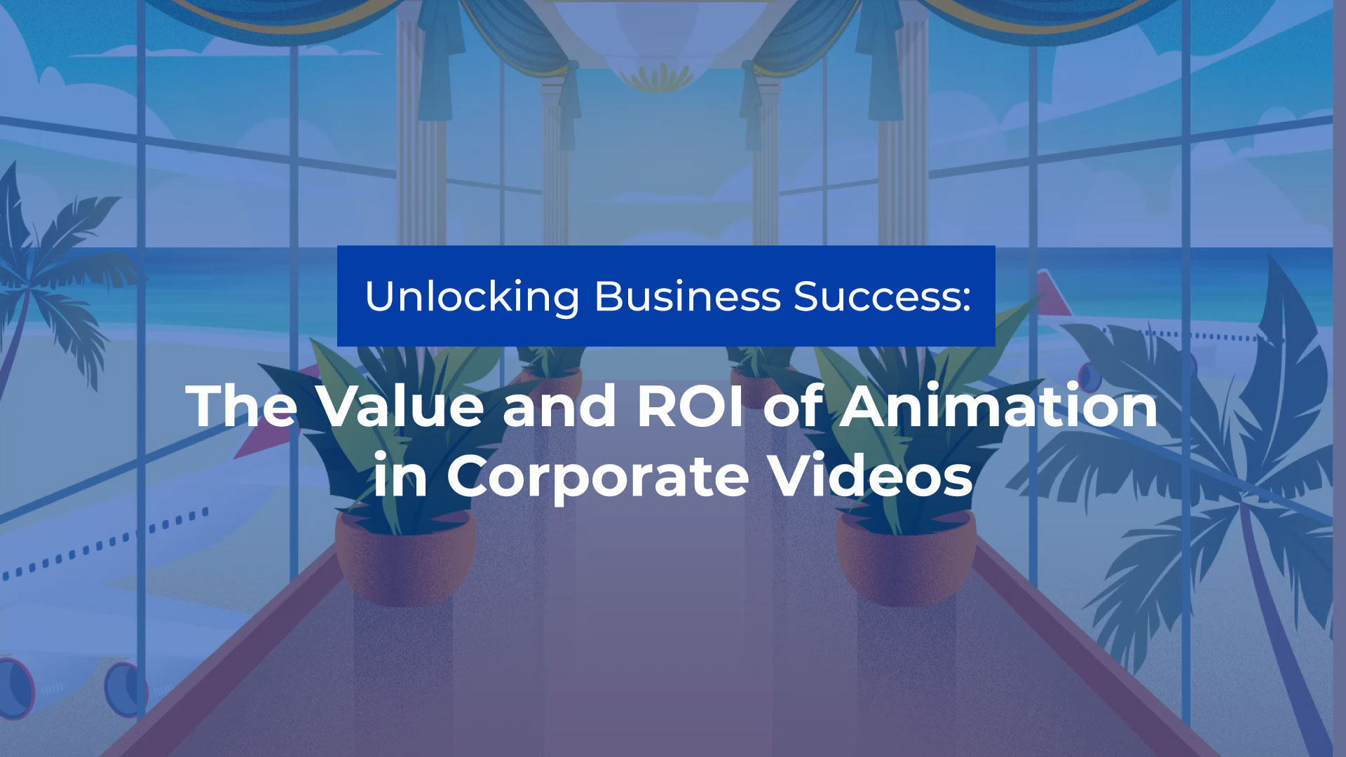 unlocking business success the value and ROI of animation corporate videos
