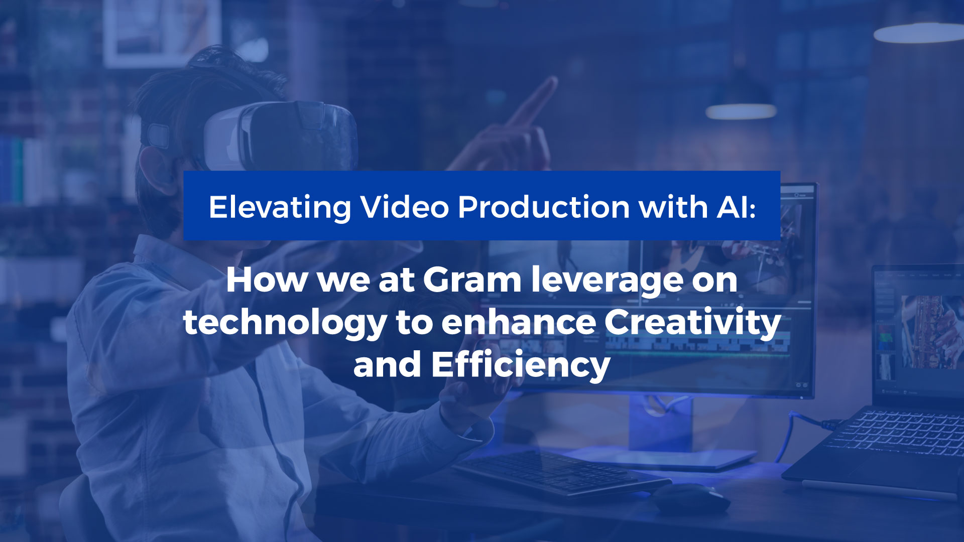 Elevating-Video-Production-with-AI--How-we-at-Gram-leverage-on-technology-to-enhance-Creativity-and-Efficiency